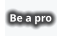 Be a pro